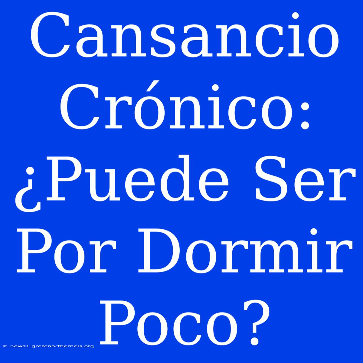 Cansancio Crónico: ¿Puede Ser Por Dormir Poco?