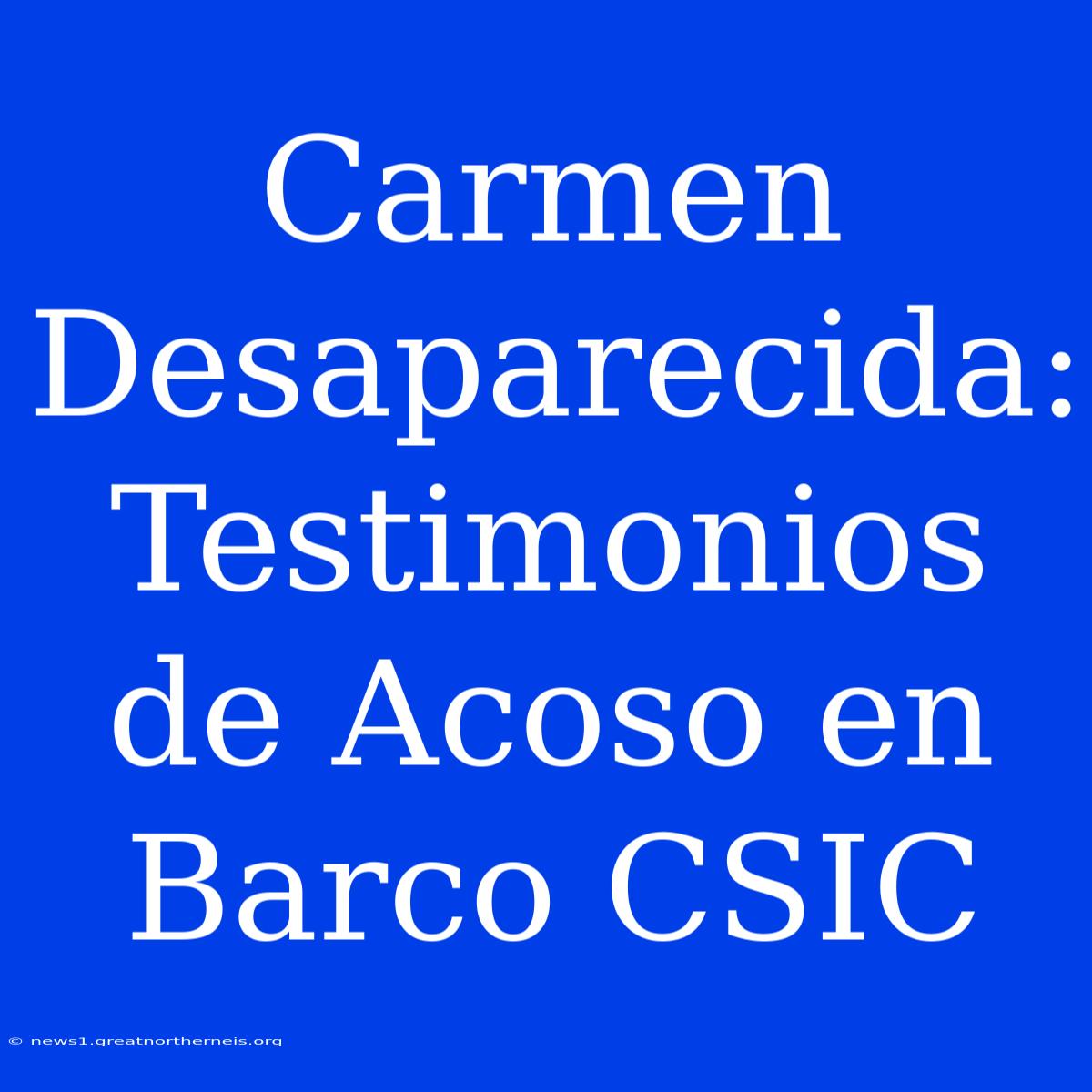 Carmen Desaparecida: Testimonios De Acoso En Barco CSIC