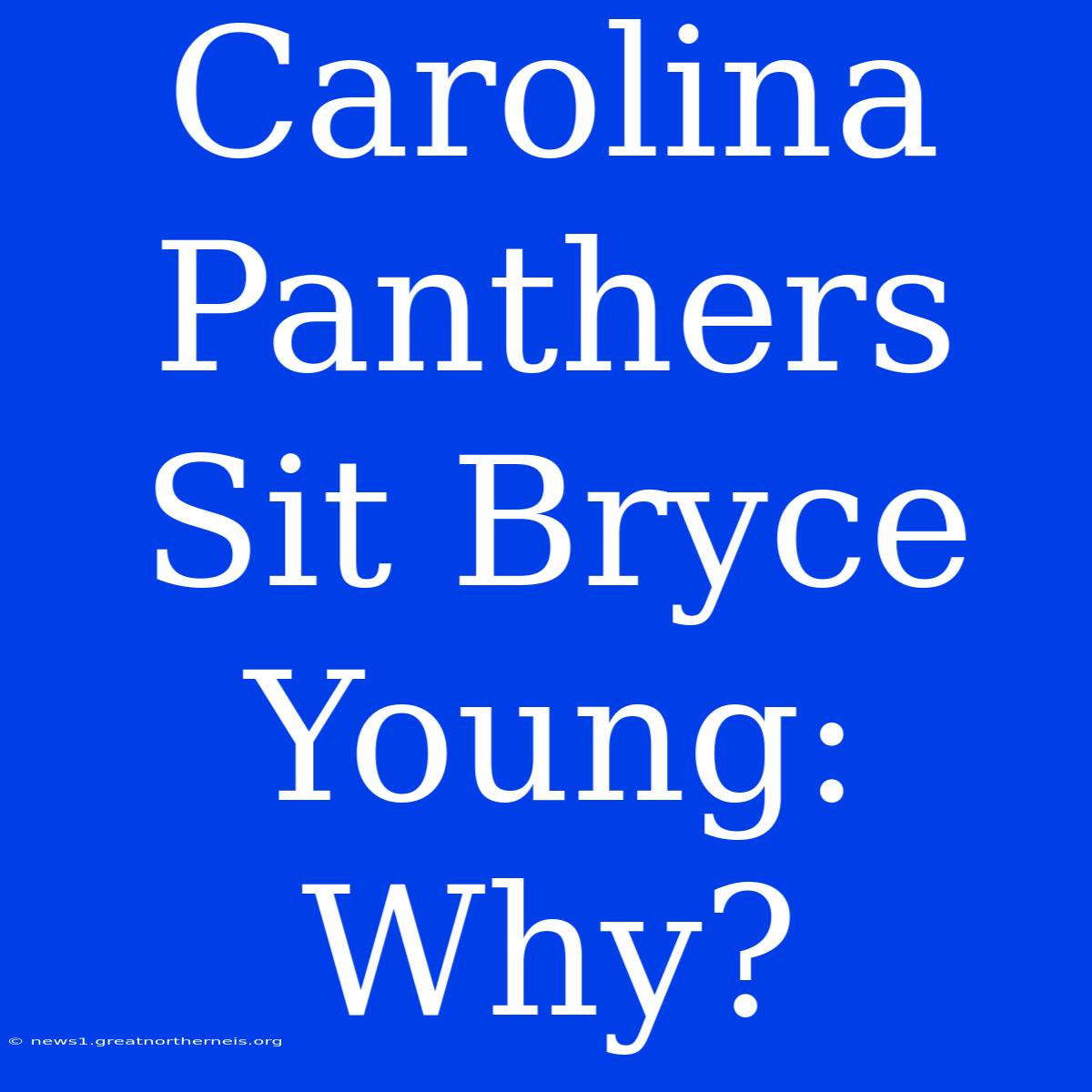 Carolina Panthers Sit Bryce Young: Why?