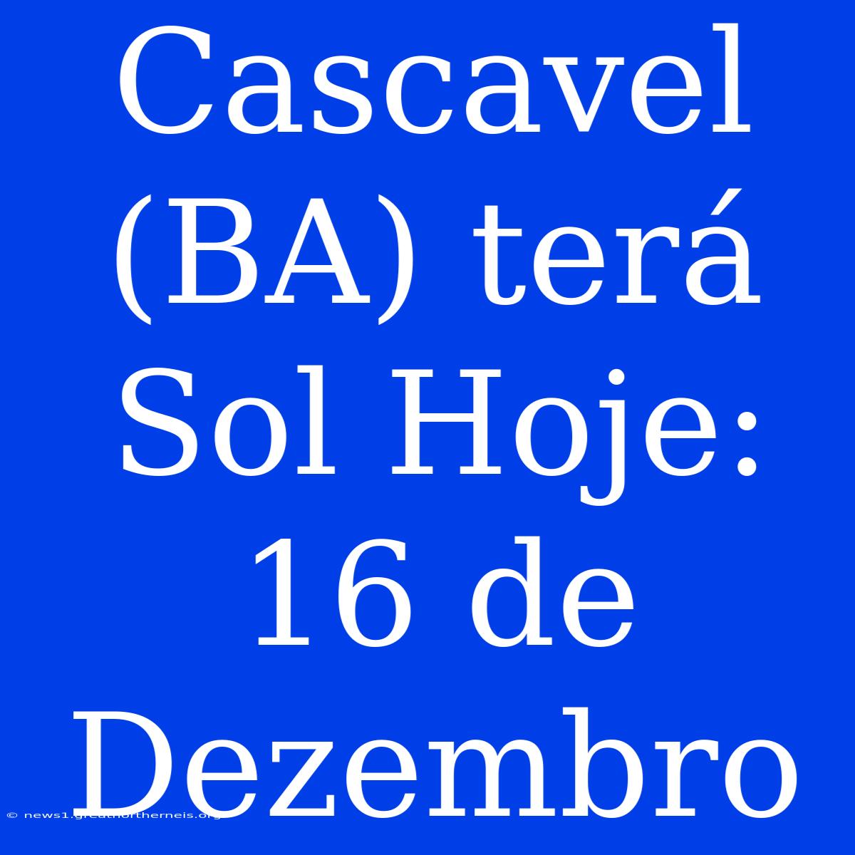 Cascavel (BA) Terá Sol Hoje: 16 De Dezembro