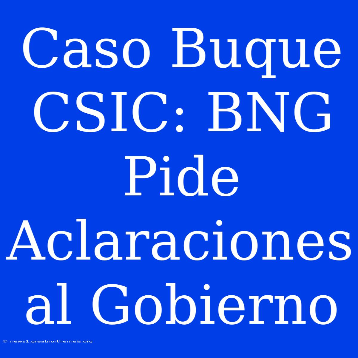 Caso Buque CSIC: BNG Pide Aclaraciones Al Gobierno