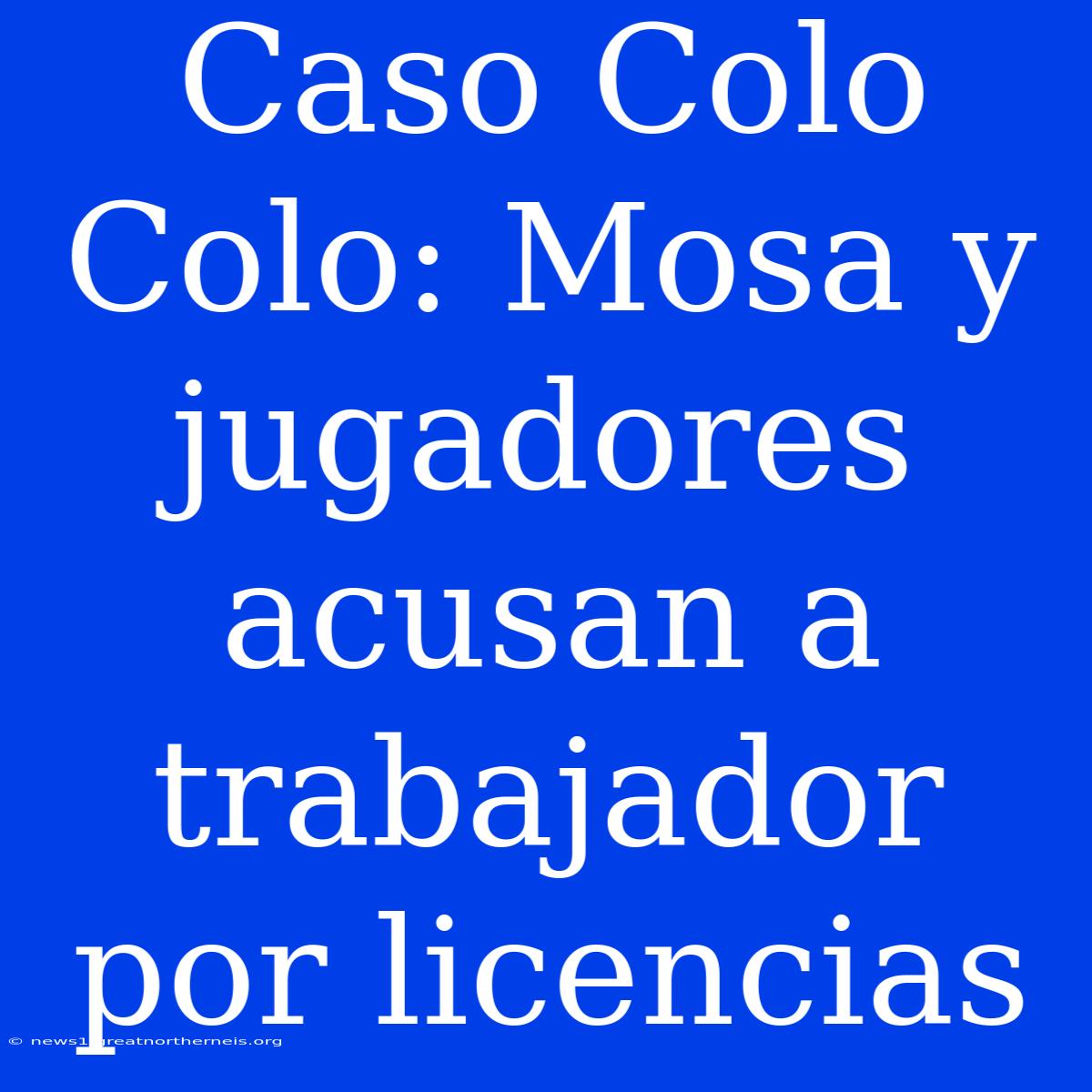 Caso Colo Colo: Mosa Y Jugadores Acusan A Trabajador Por Licencias