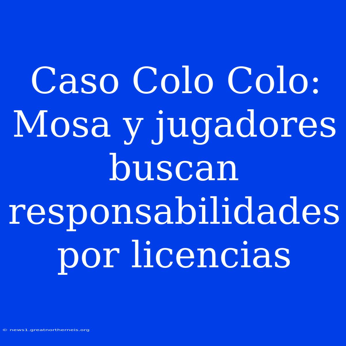 Caso Colo Colo: Mosa Y Jugadores Buscan Responsabilidades Por Licencias