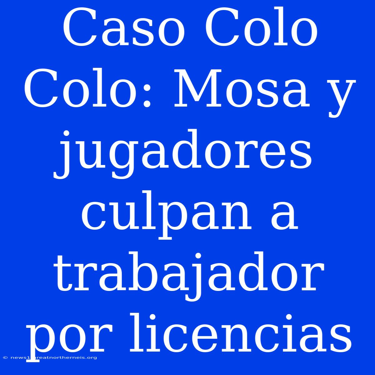 Caso Colo Colo: Mosa Y Jugadores Culpan A Trabajador Por Licencias