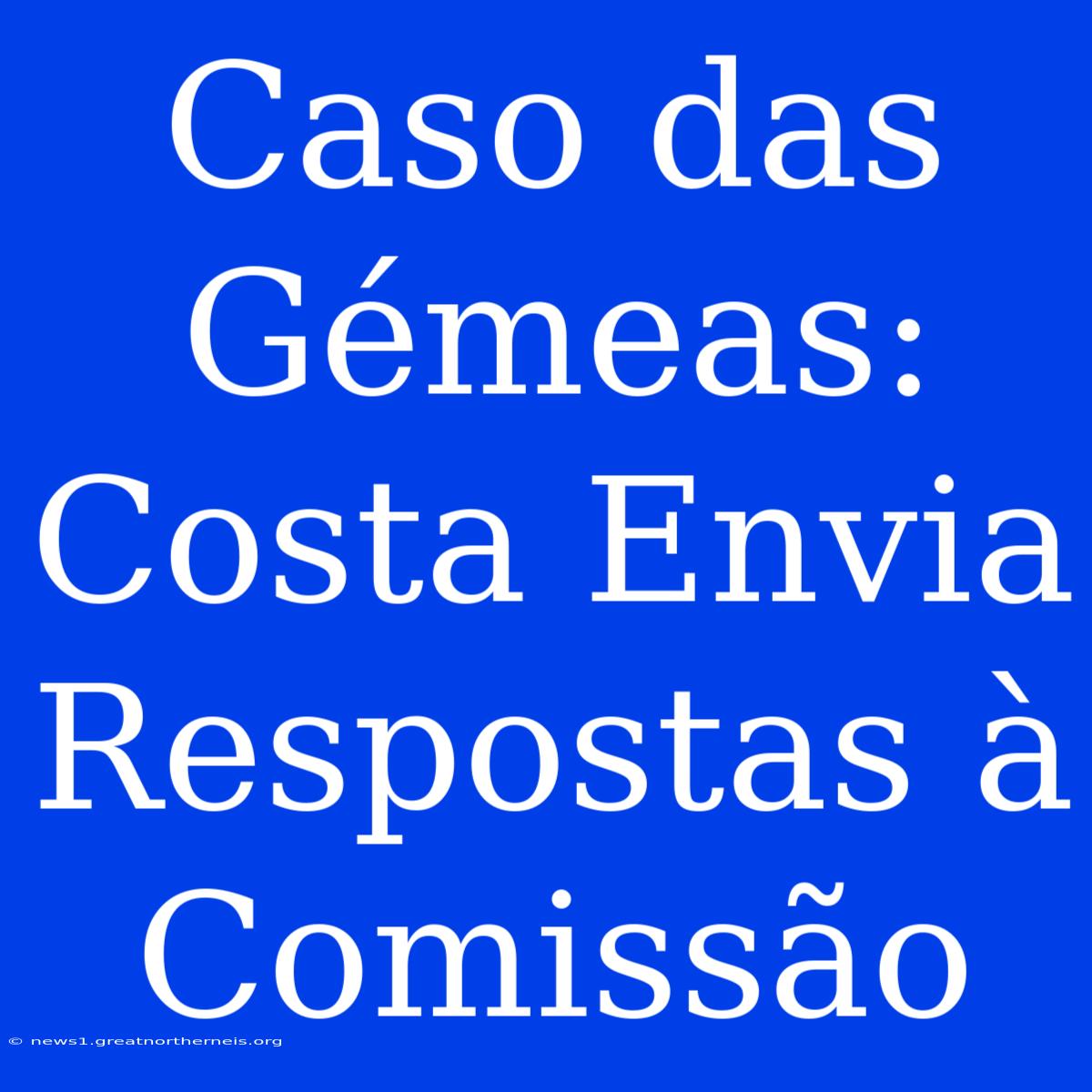 Caso Das Gémeas: Costa Envia Respostas À Comissão