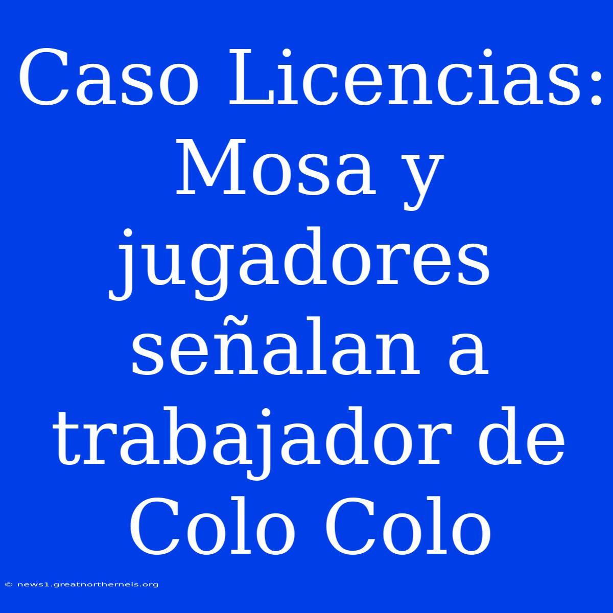 Caso Licencias: Mosa Y Jugadores Señalan A Trabajador De Colo Colo