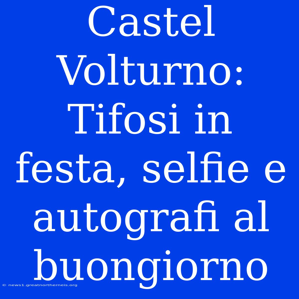 Castel Volturno: Tifosi In Festa, Selfie E Autografi Al Buongiorno