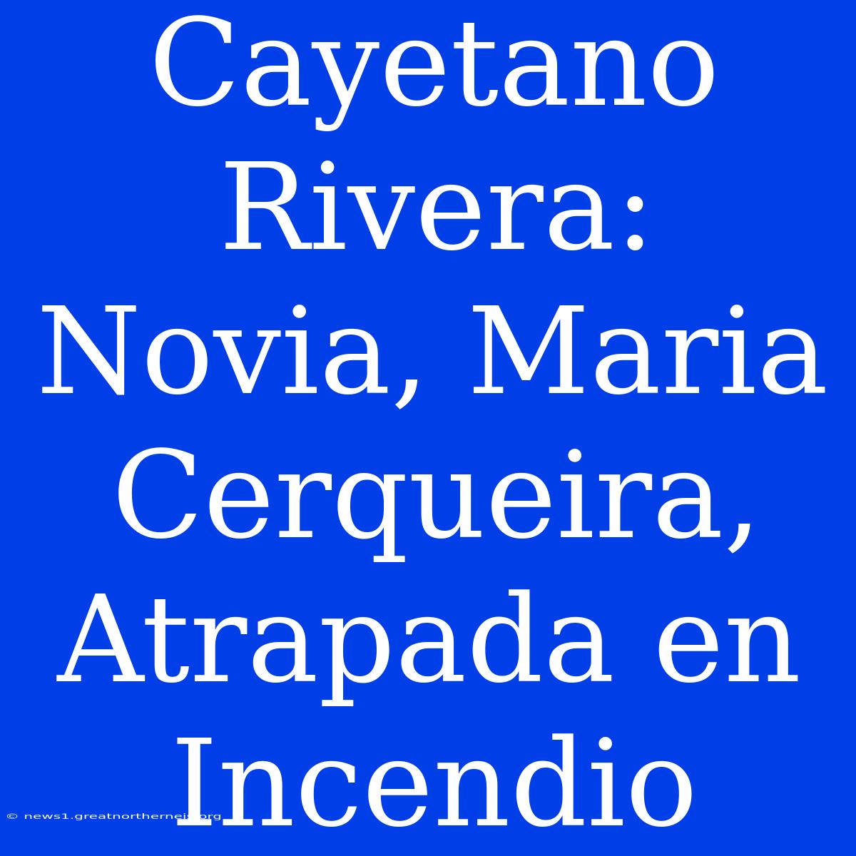 Cayetano Rivera: Novia, Maria Cerqueira, Atrapada En Incendio