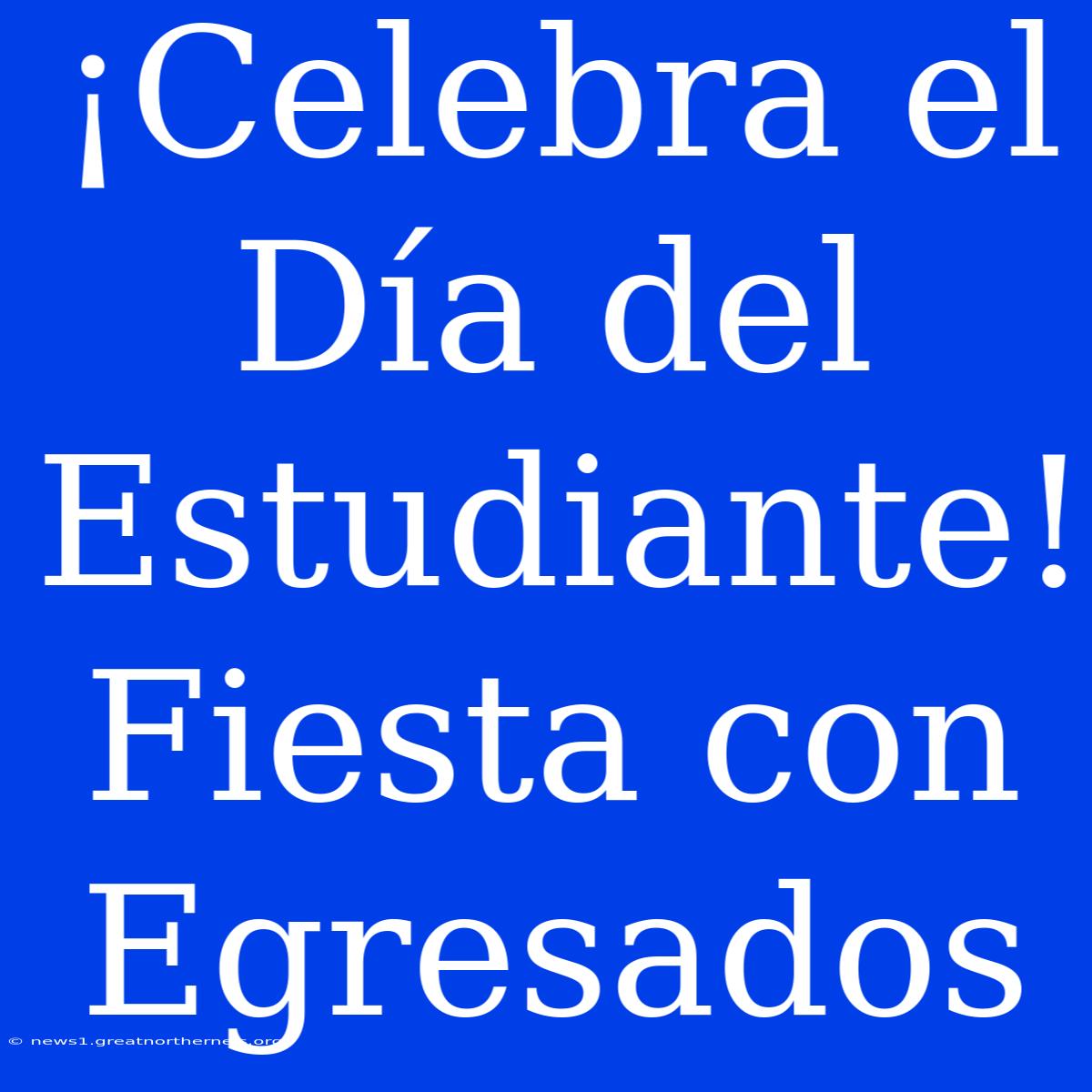 ¡Celebra El Día Del Estudiante! Fiesta Con Egresados