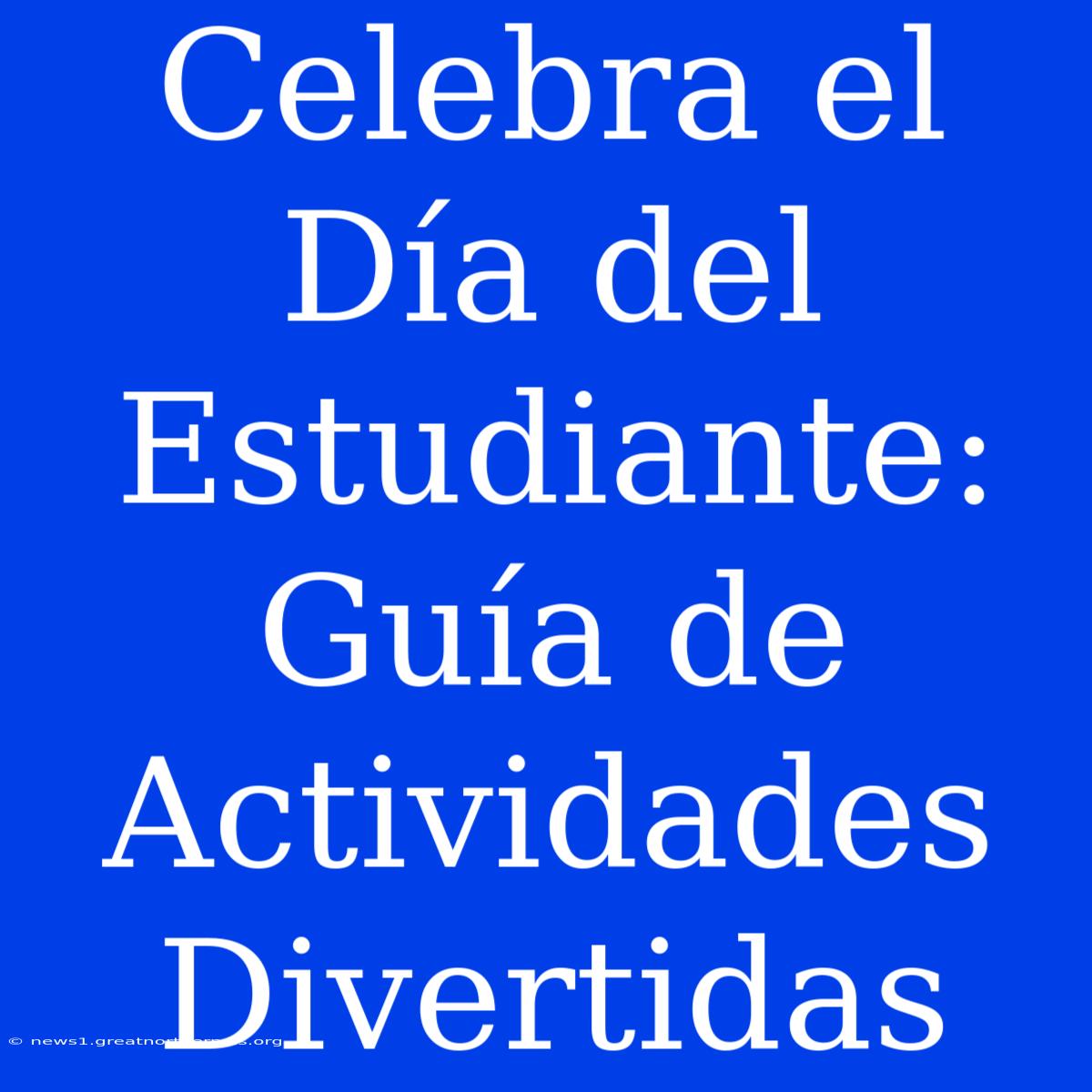 Celebra El Día Del Estudiante: Guía De Actividades Divertidas