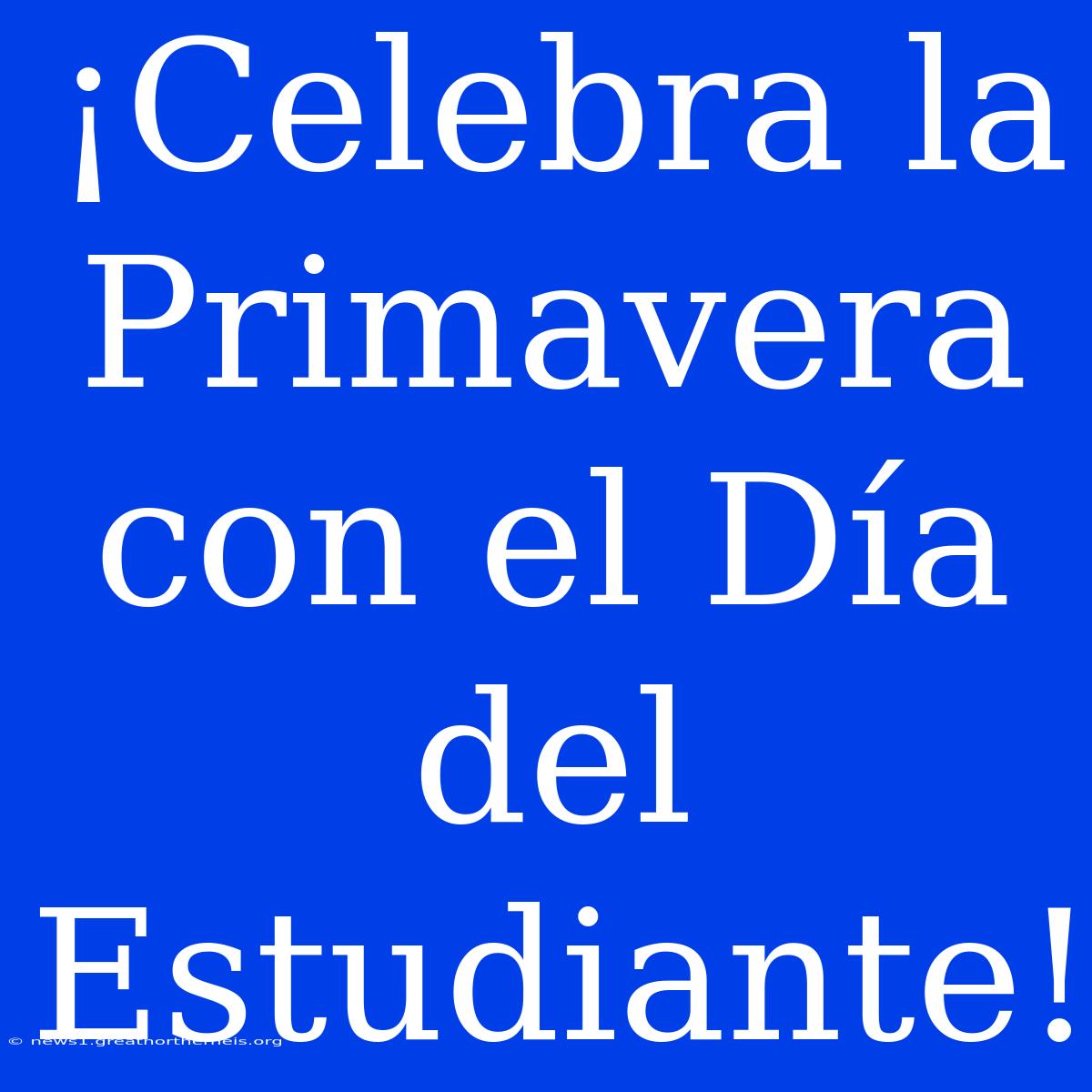 ¡Celebra La Primavera Con El Día Del Estudiante!