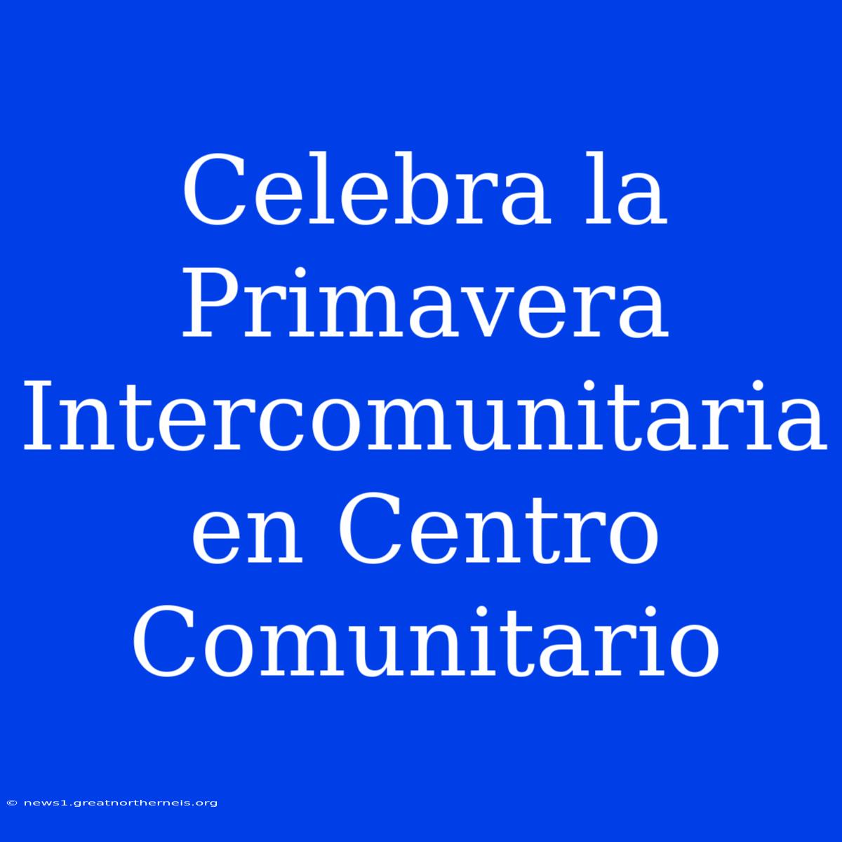 Celebra La Primavera Intercomunitaria En Centro Comunitario