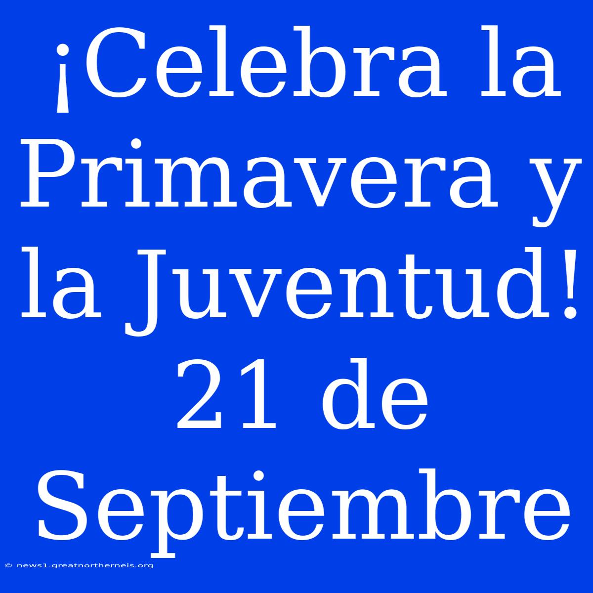 ¡Celebra La Primavera Y La Juventud! 21 De Septiembre