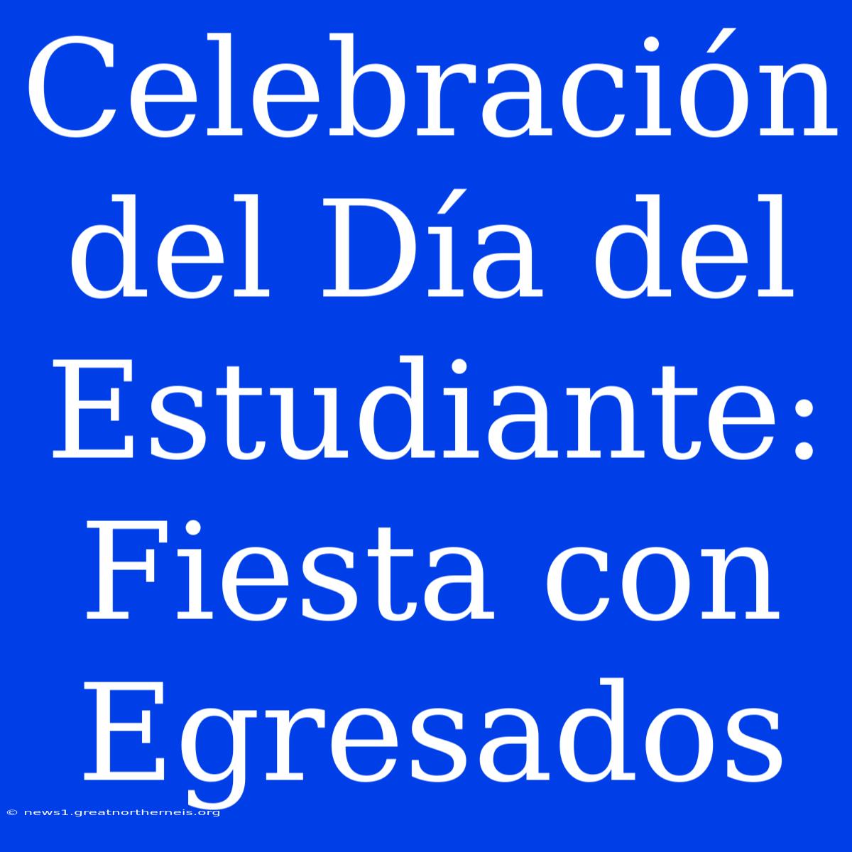 Celebración Del Día Del Estudiante: Fiesta Con Egresados