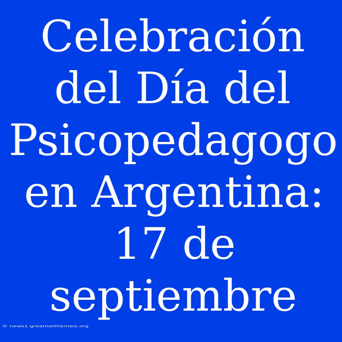 Celebración Del Día Del Psicopedagogo En Argentina: 17 De Septiembre