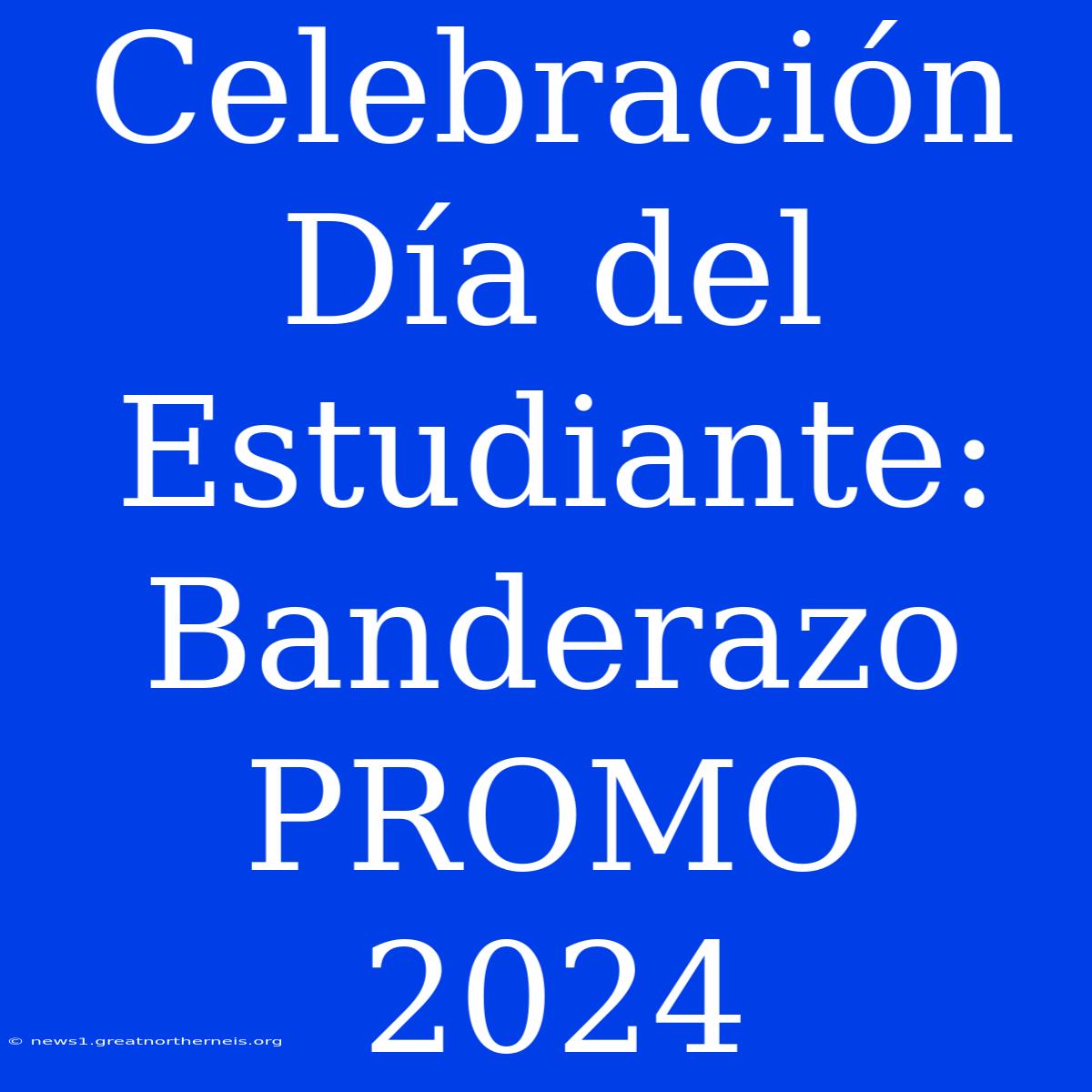 Celebración Día Del Estudiante: Banderazo PROMO 2024