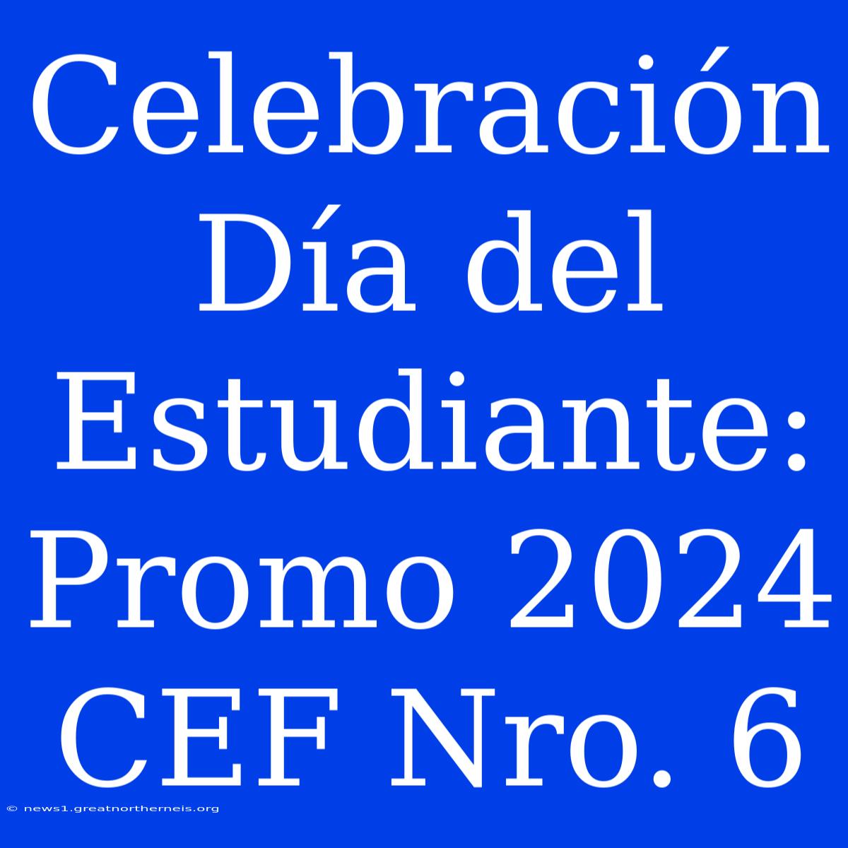 Celebración Día Del Estudiante: Promo 2024 CEF Nro. 6