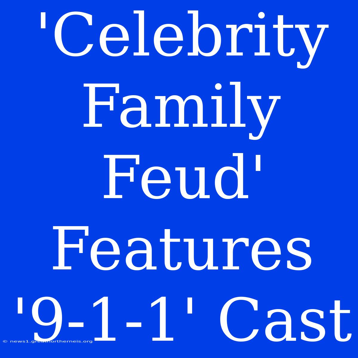 'Celebrity Family Feud' Features '9-1-1' Cast