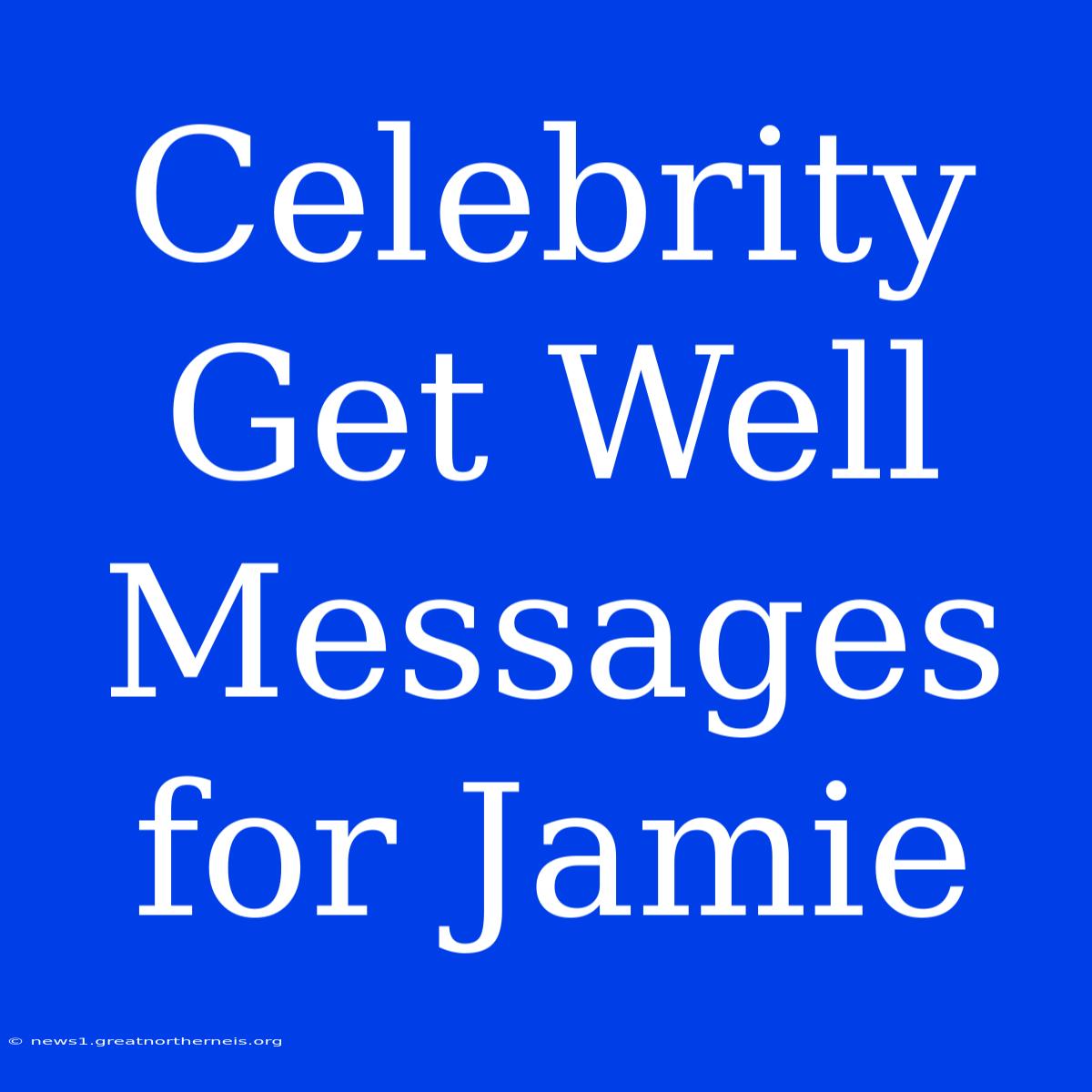 Celebrity Get Well Messages For Jamie