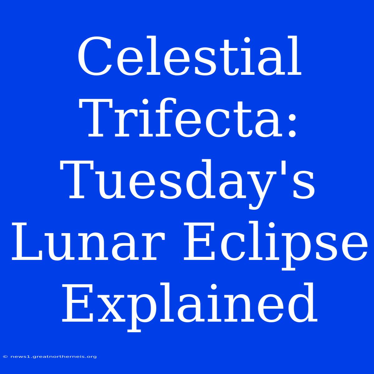 Celestial Trifecta: Tuesday's Lunar Eclipse Explained