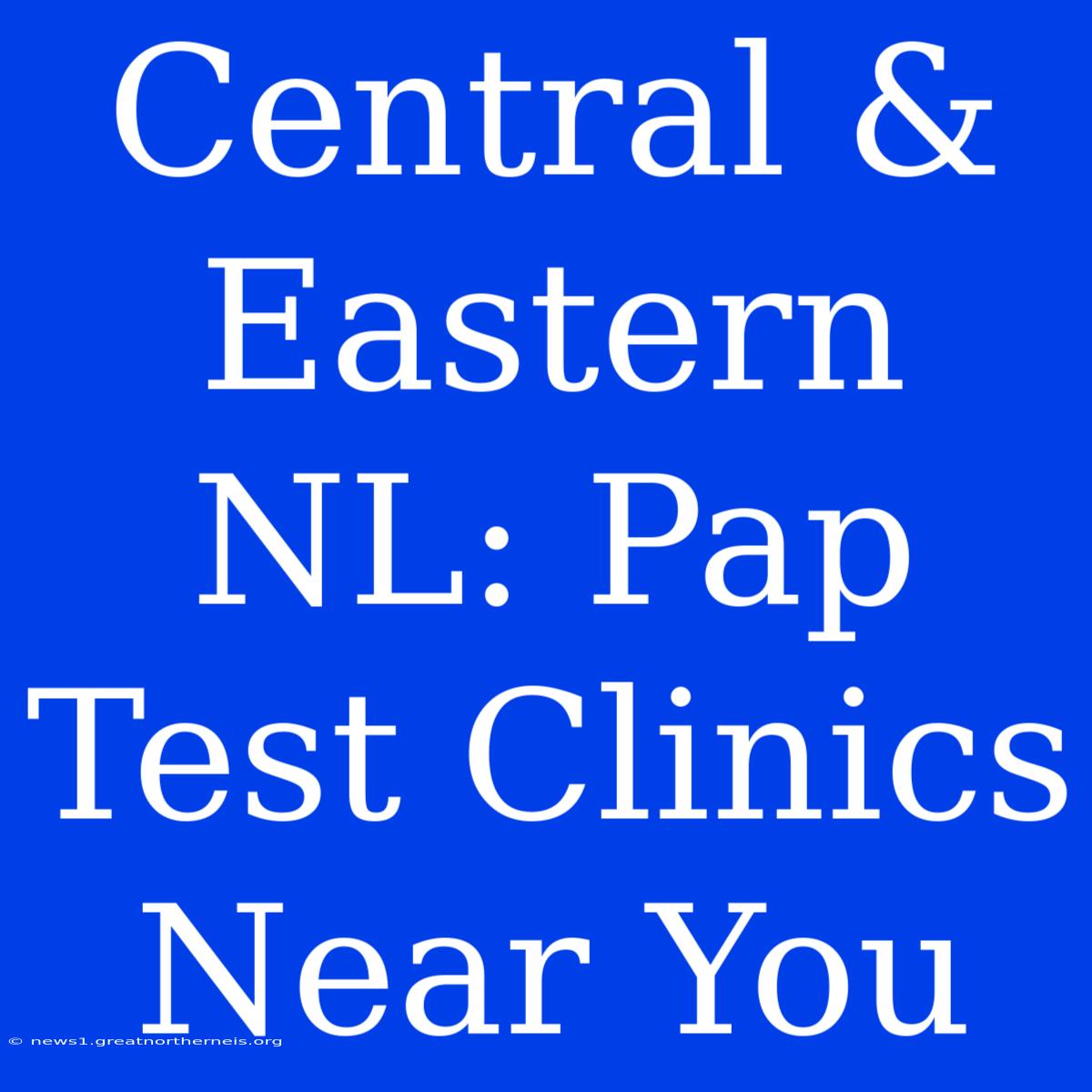 Central & Eastern NL: Pap Test Clinics Near You