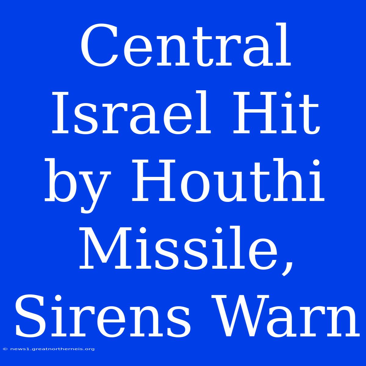 Central Israel Hit By Houthi Missile, Sirens Warn