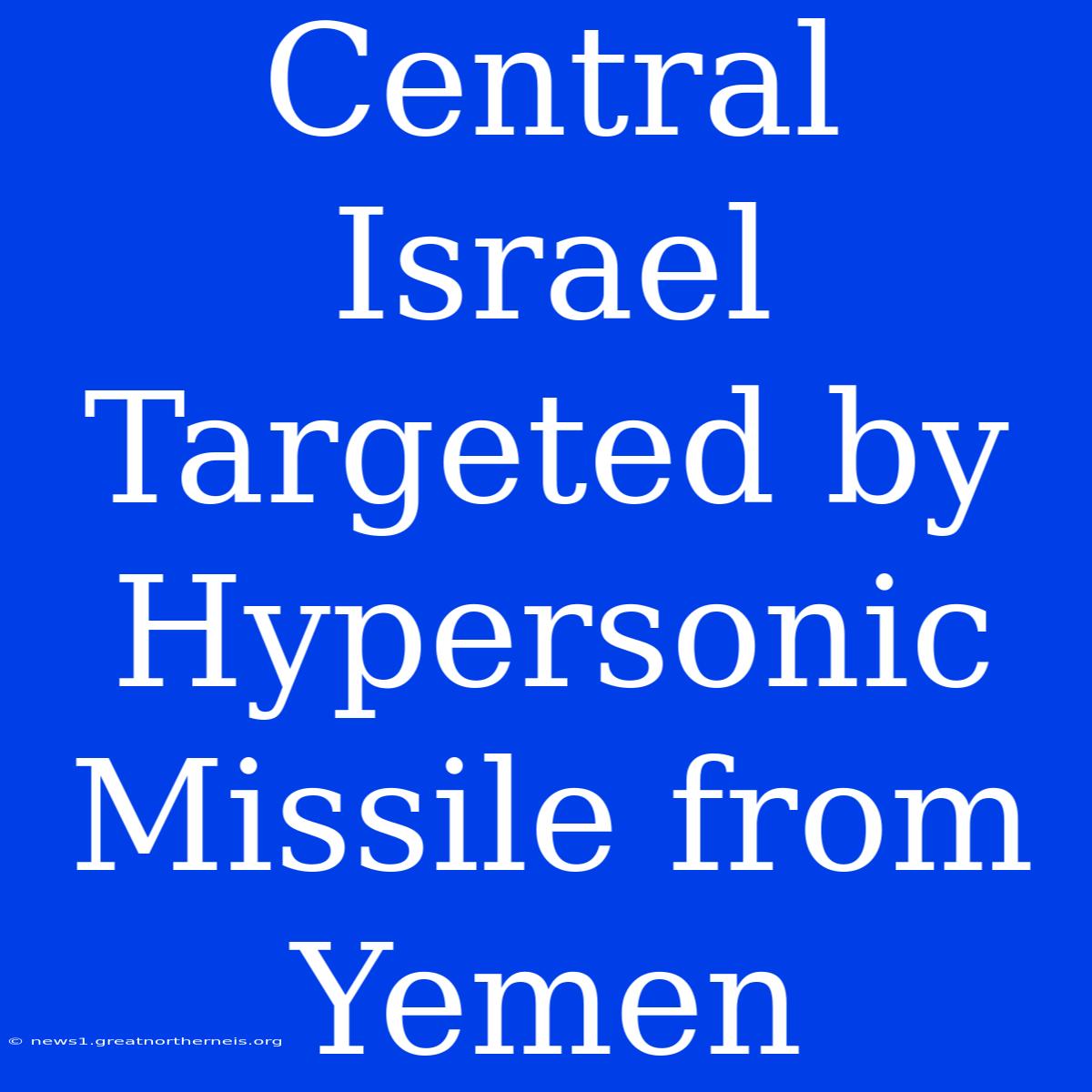 Central Israel Targeted By Hypersonic Missile From Yemen