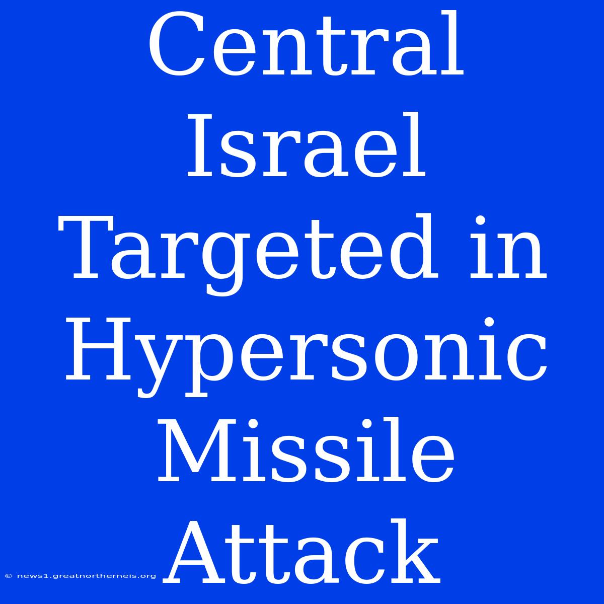 Central Israel Targeted In Hypersonic Missile Attack