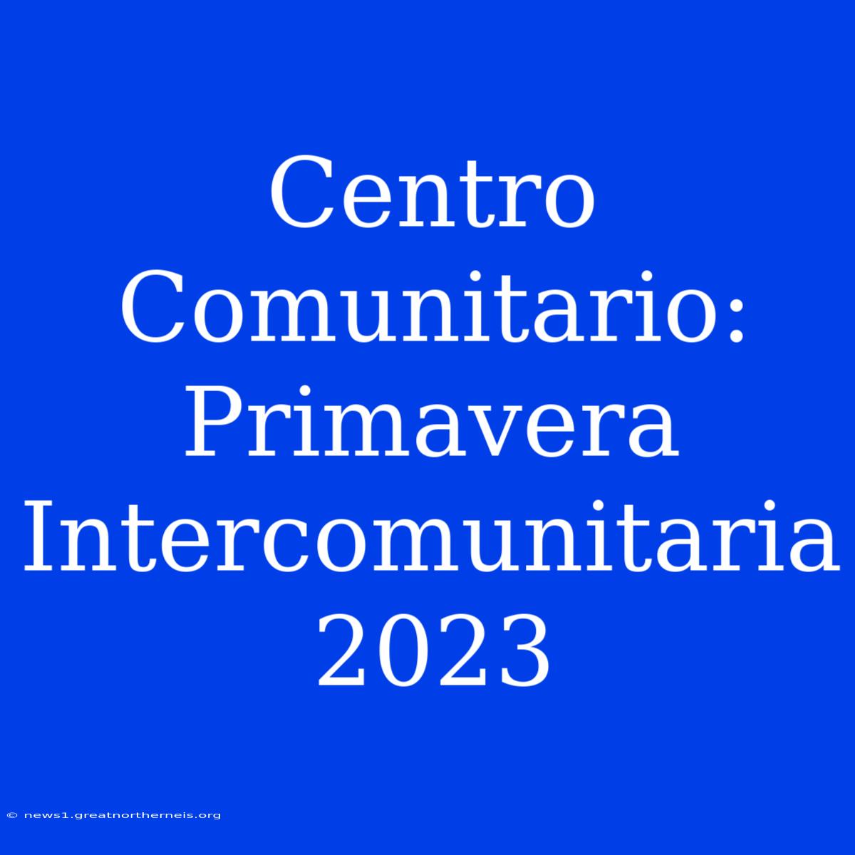 Centro Comunitario: Primavera Intercomunitaria 2023