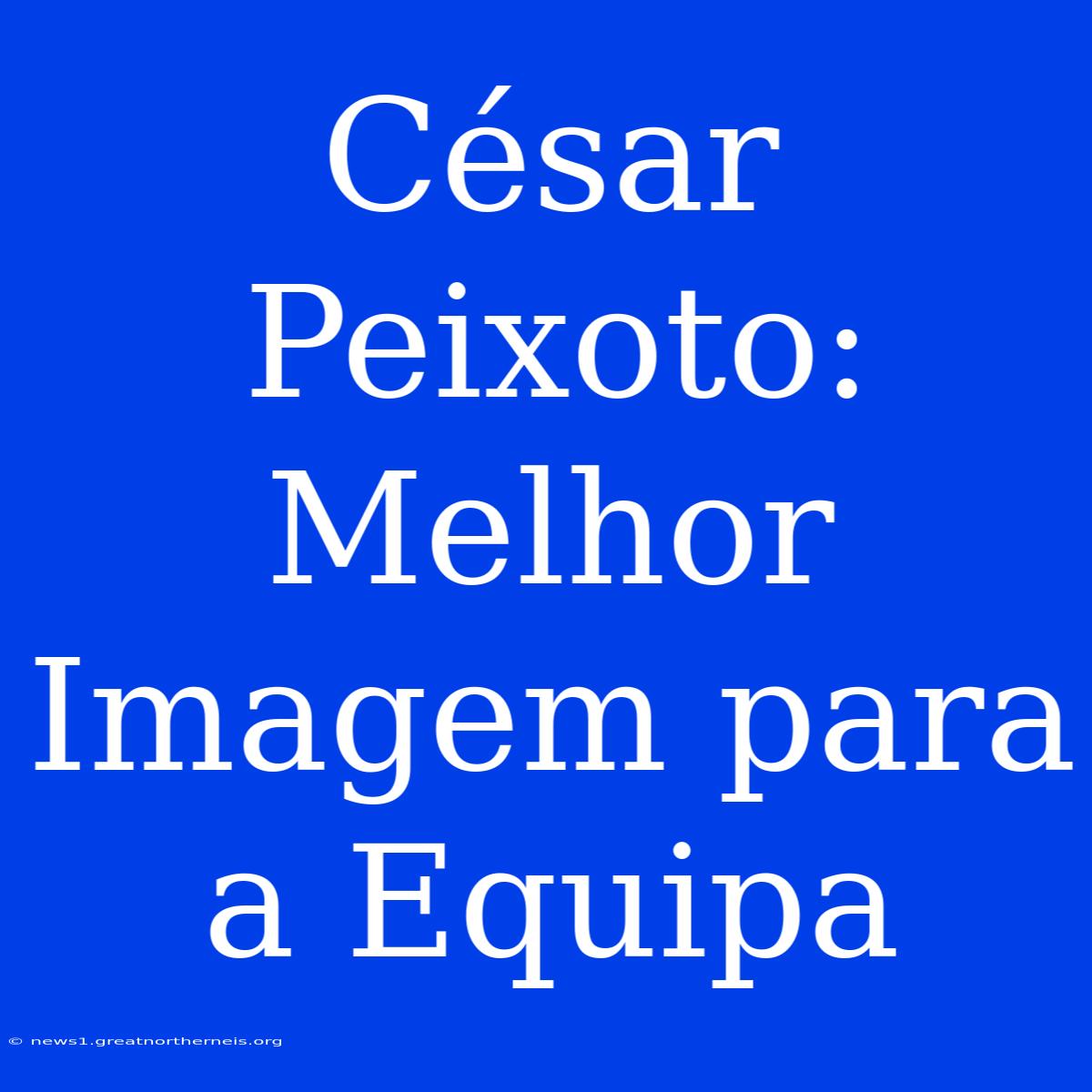 César Peixoto: Melhor Imagem Para A Equipa