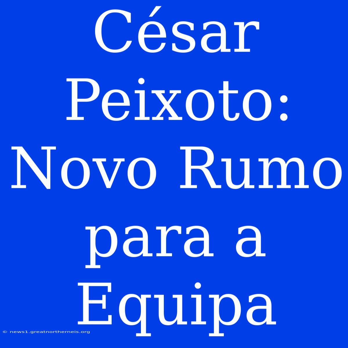 César Peixoto: Novo Rumo Para A Equipa