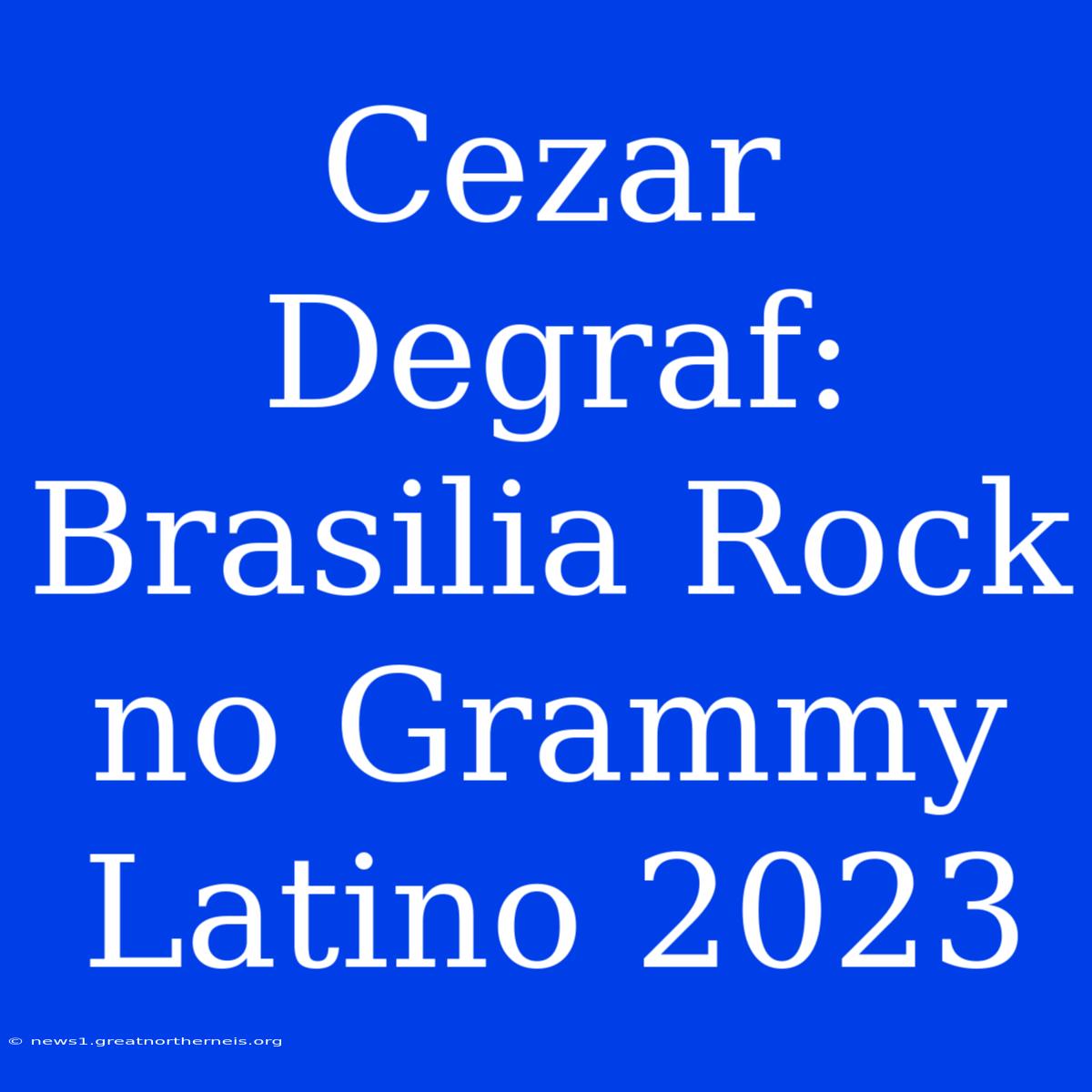 Cezar Degraf:  Brasilia Rock No Grammy Latino 2023