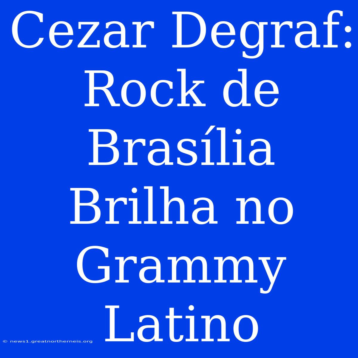 Cezar Degraf:  Rock De Brasília Brilha No Grammy Latino