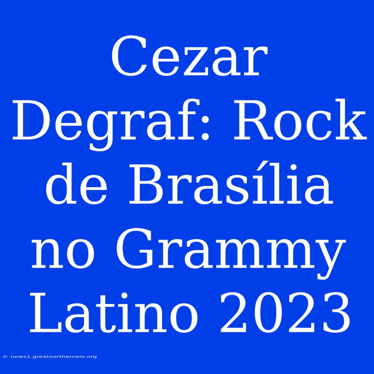 Cezar Degraf: Rock De Brasília No Grammy Latino 2023