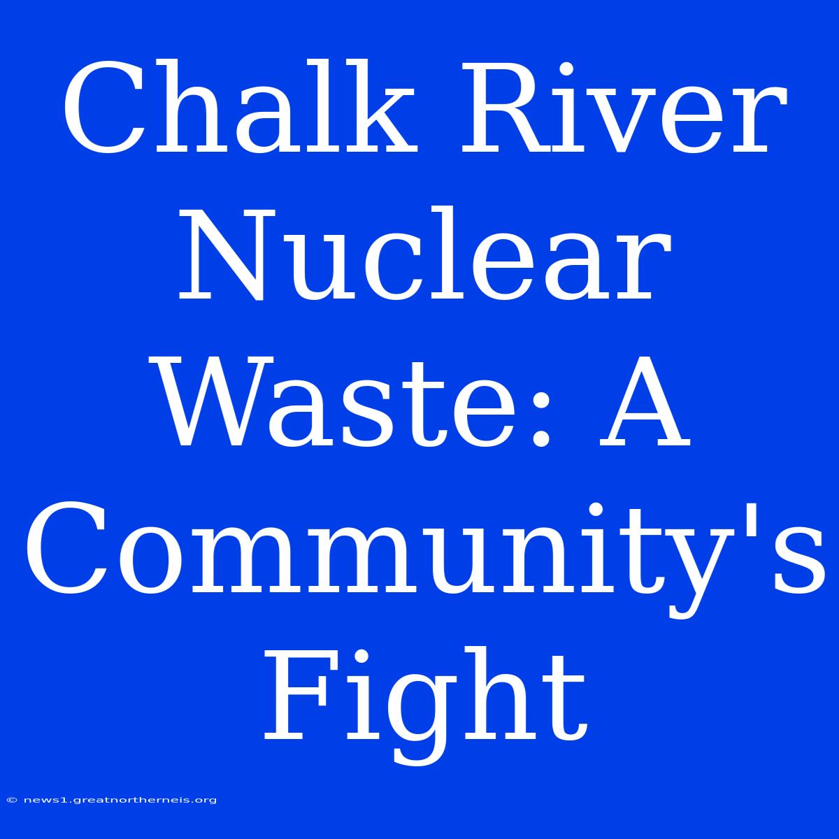 Chalk River Nuclear Waste: A Community's Fight