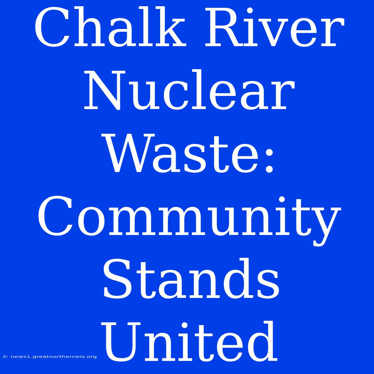 Chalk River Nuclear Waste: Community Stands United