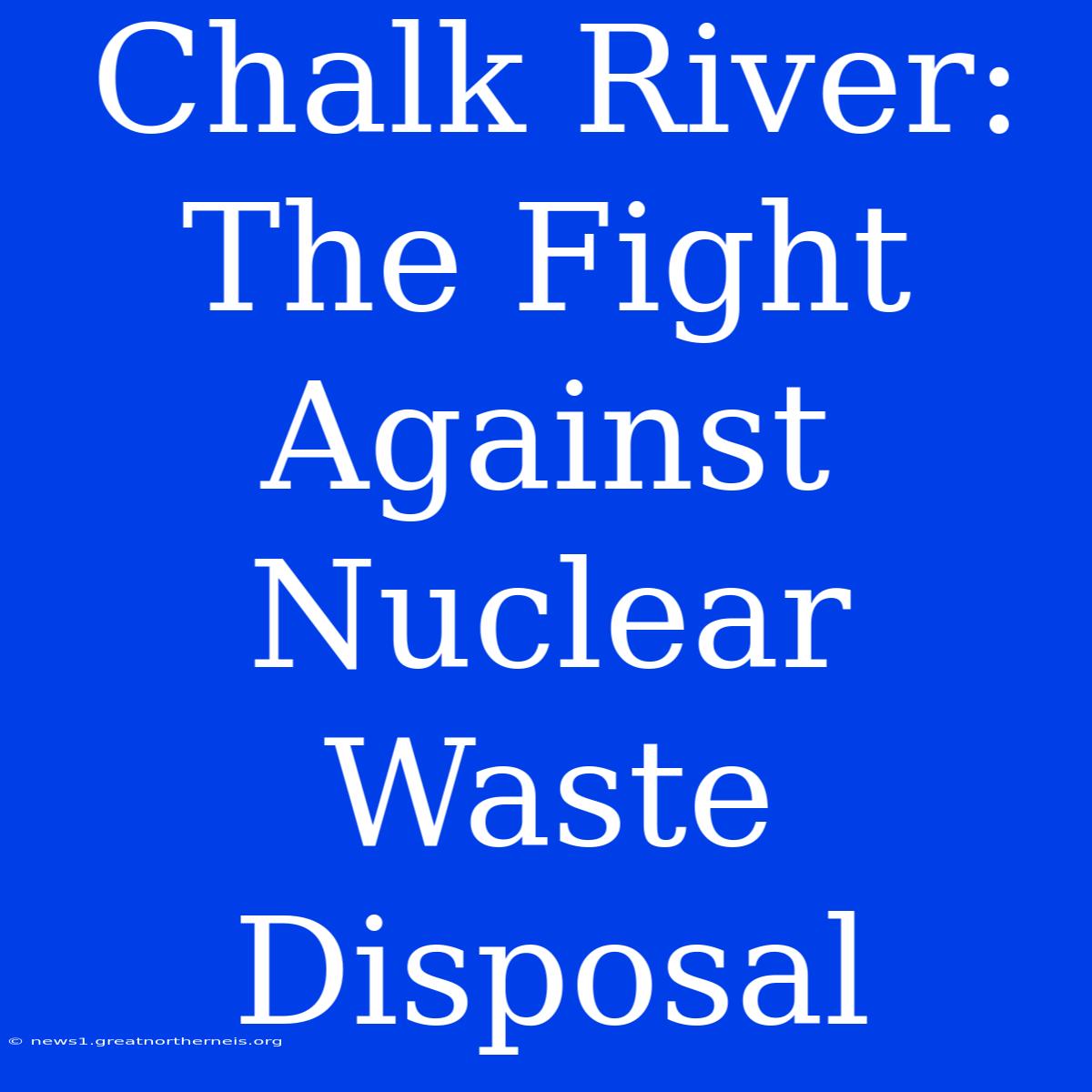 Chalk River: The Fight Against Nuclear Waste Disposal