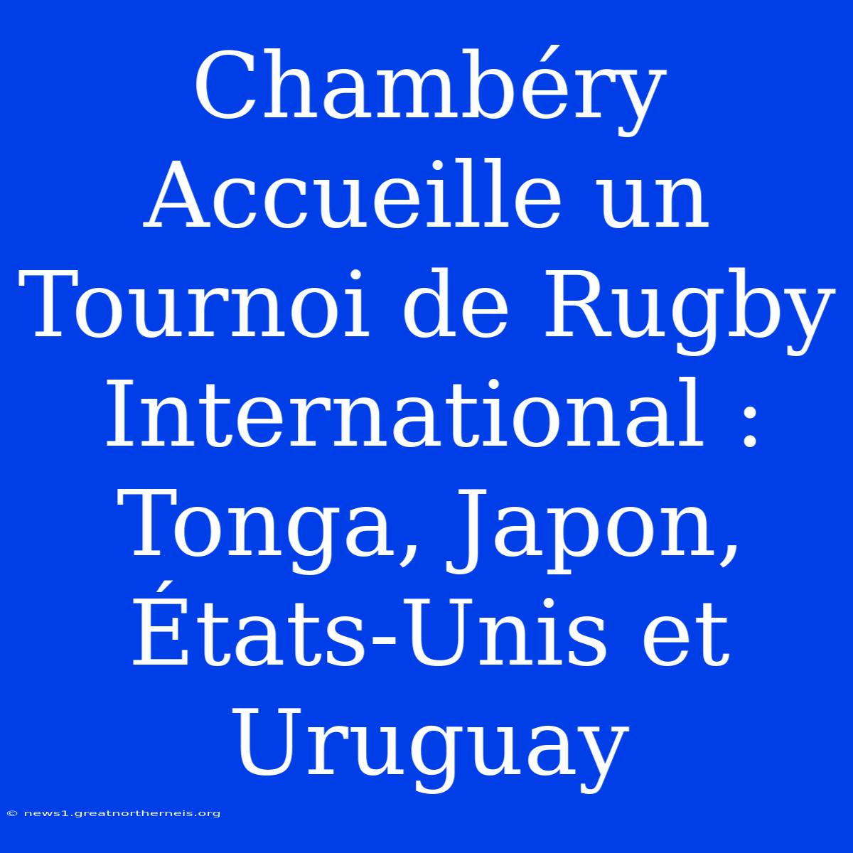 Chambéry Accueille Un Tournoi De Rugby International : Tonga, Japon, États-Unis Et Uruguay