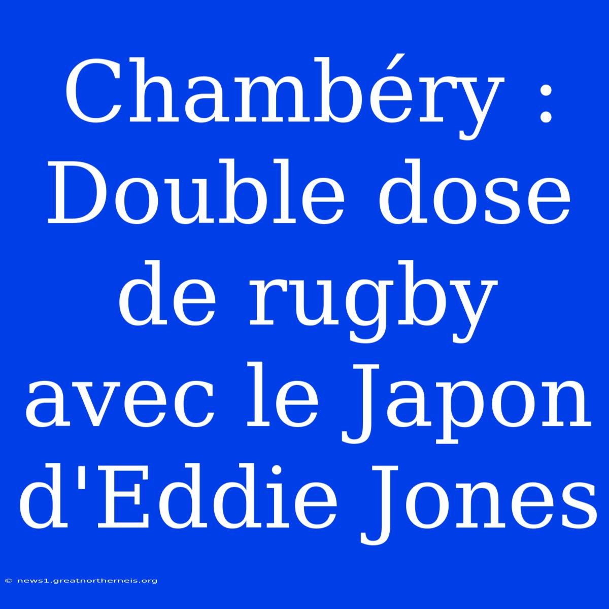 Chambéry : Double Dose De Rugby Avec Le Japon D'Eddie Jones