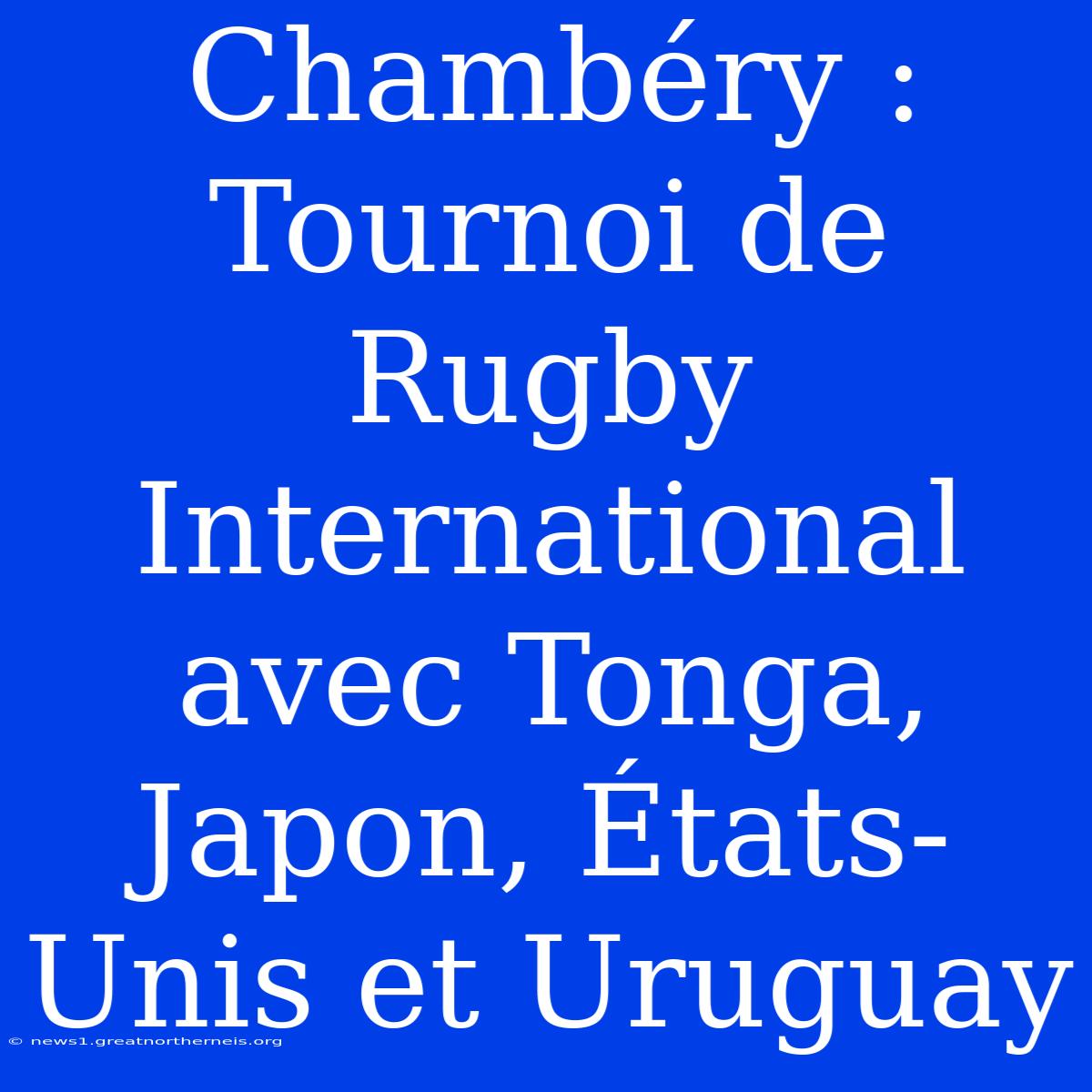 Chambéry : Tournoi De Rugby International Avec Tonga, Japon, États-Unis Et Uruguay