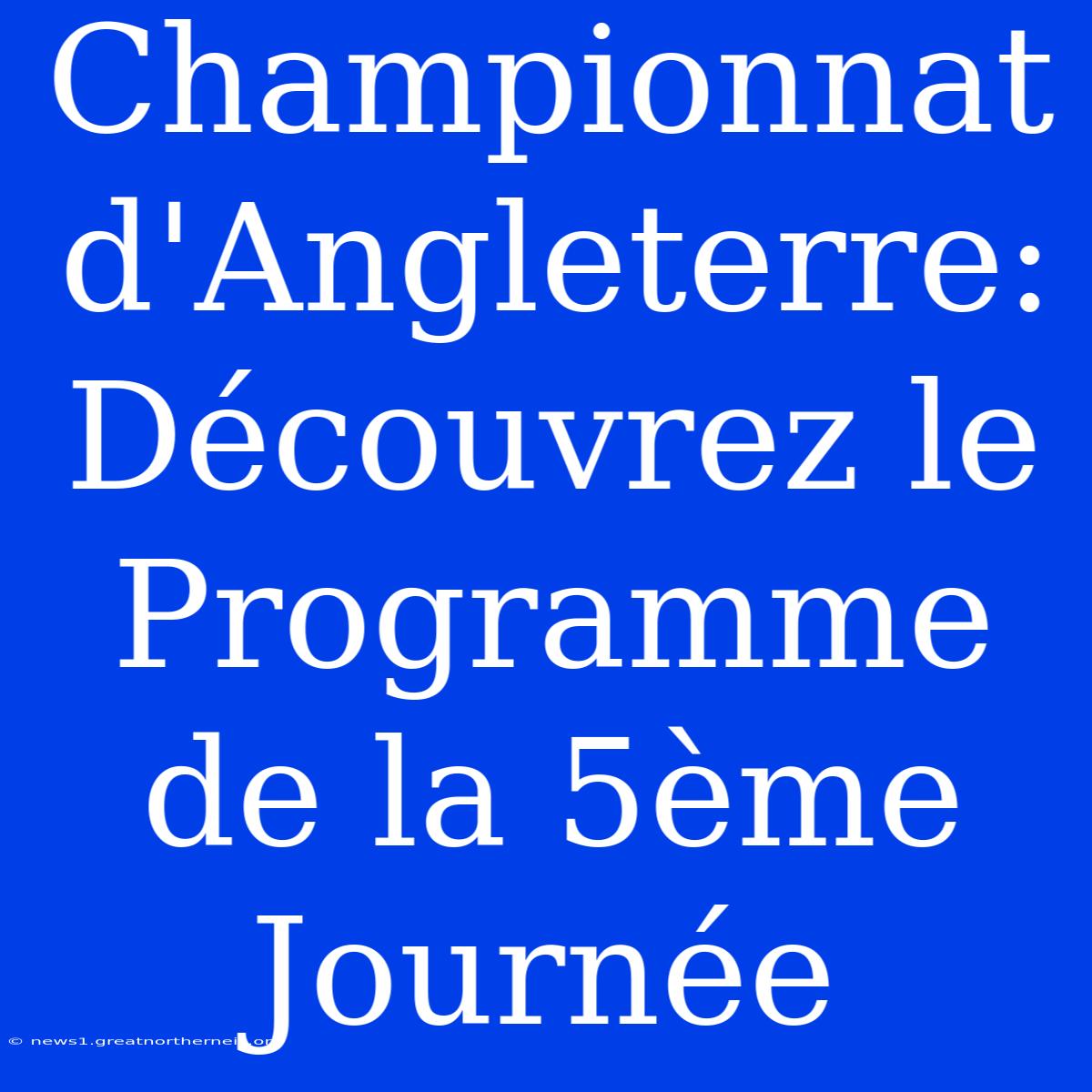 Championnat D'Angleterre: Découvrez Le Programme De La 5ème Journée