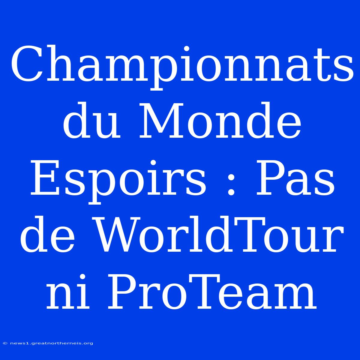 Championnats Du Monde Espoirs : Pas De WorldTour Ni ProTeam