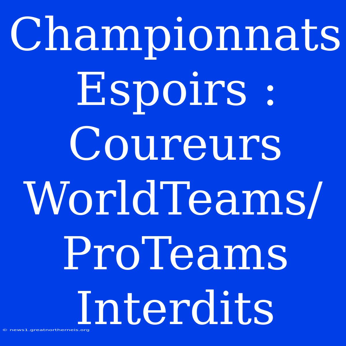 Championnats Espoirs : Coureurs WorldTeams/ProTeams Interdits