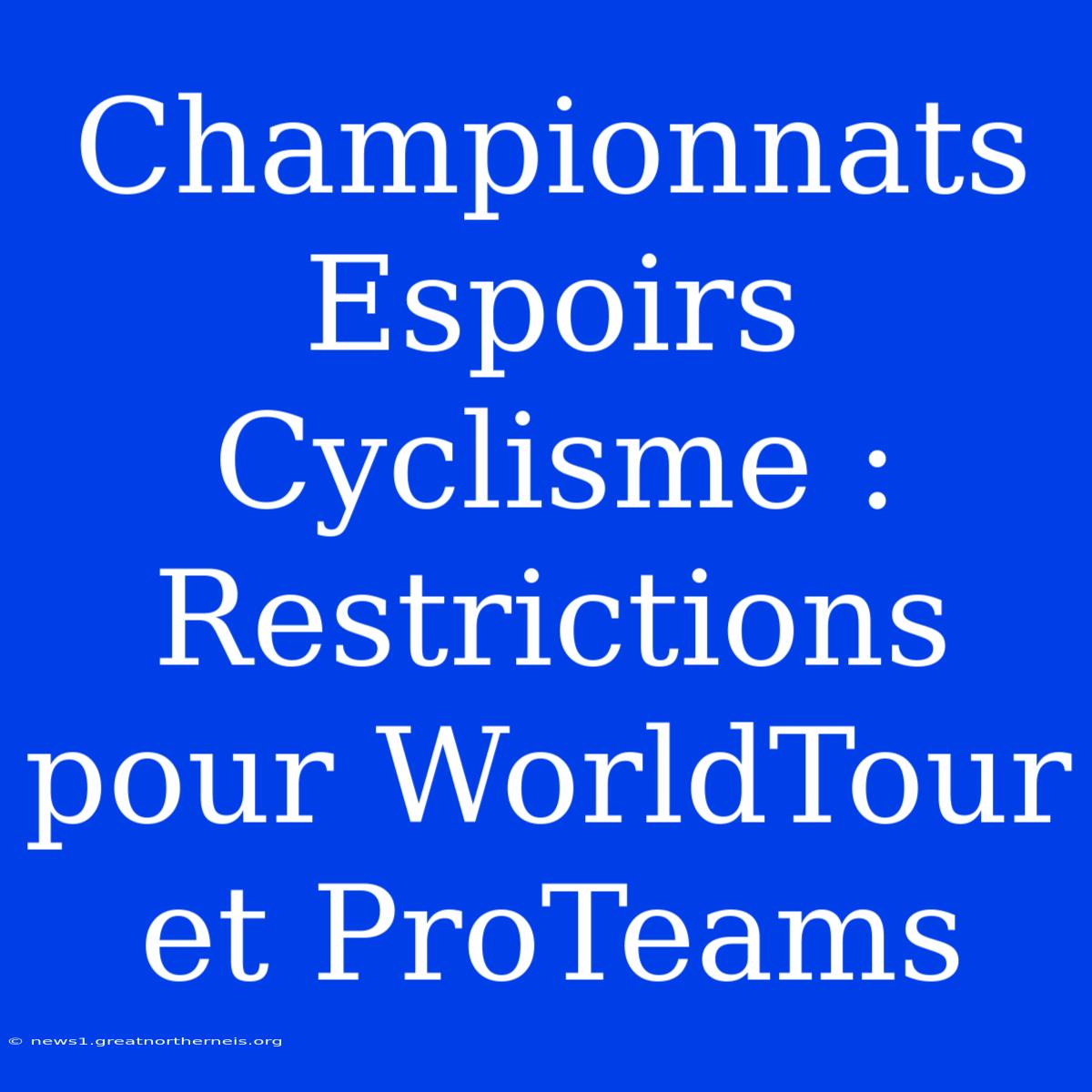 Championnats Espoirs Cyclisme : Restrictions Pour WorldTour Et ProTeams