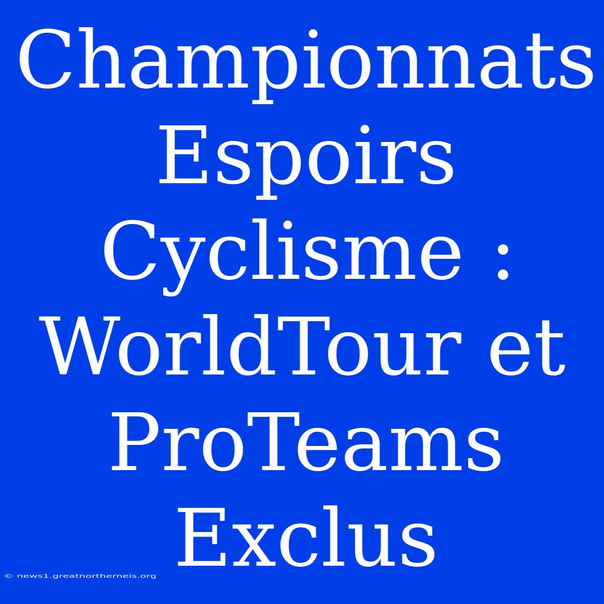 Championnats Espoirs Cyclisme : WorldTour Et ProTeams Exclus