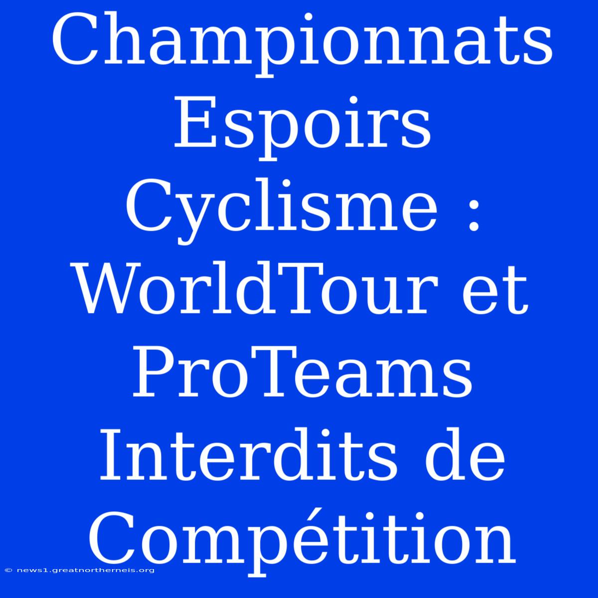 Championnats Espoirs Cyclisme : WorldTour Et ProTeams Interdits De Compétition