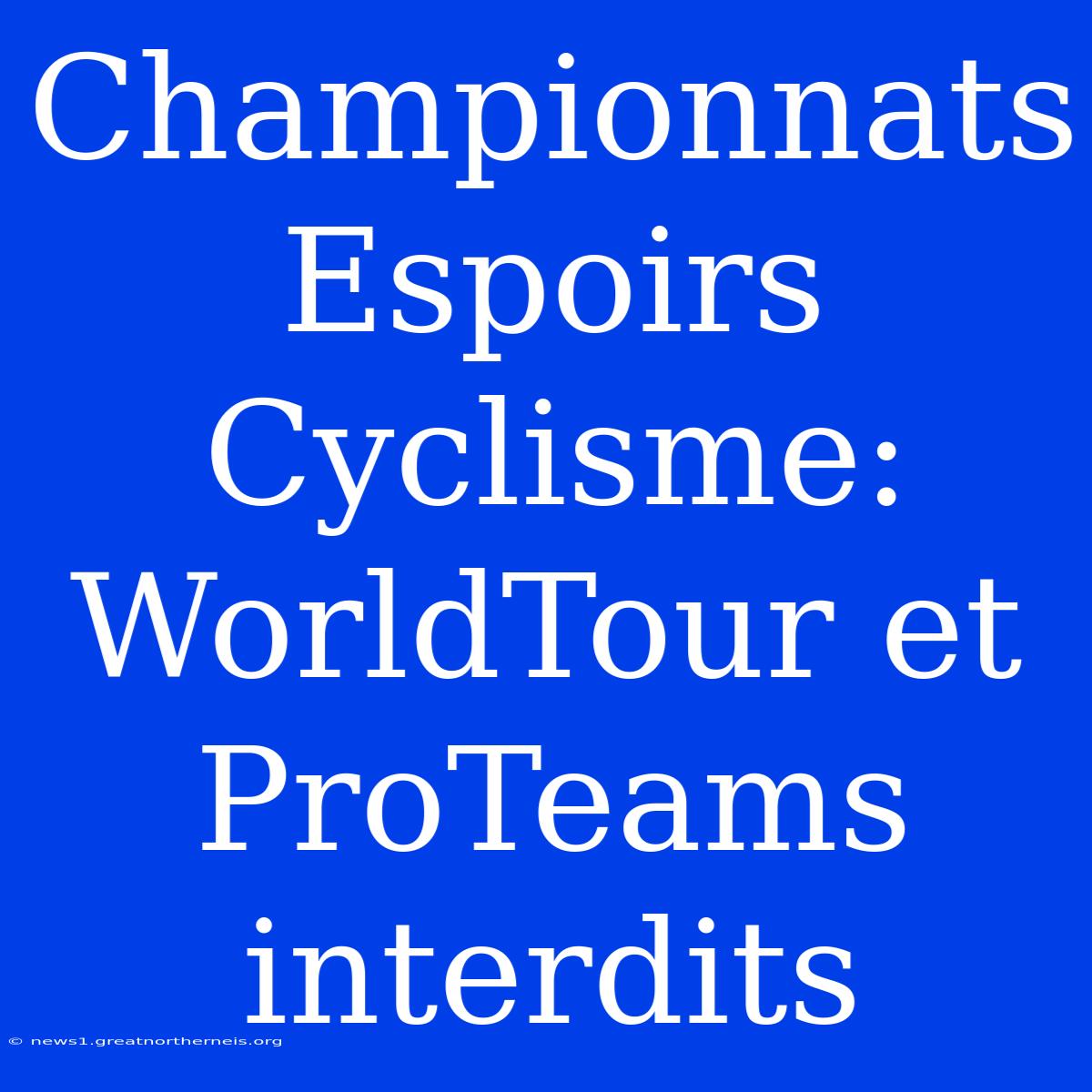 Championnats Espoirs Cyclisme: WorldTour Et ProTeams Interdits