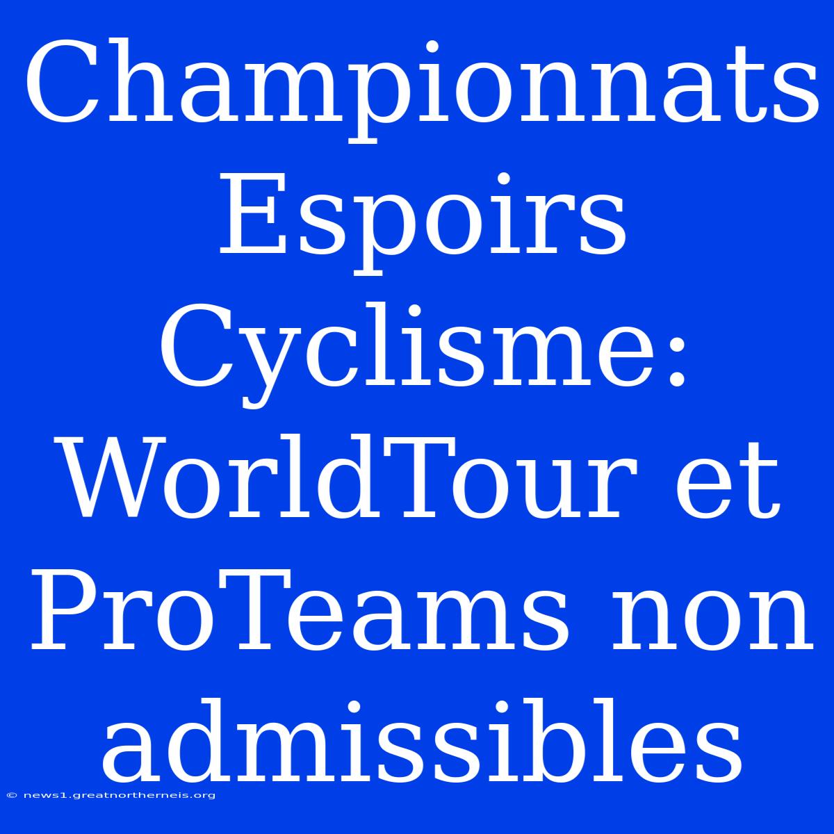 Championnats Espoirs Cyclisme: WorldTour Et ProTeams Non Admissibles