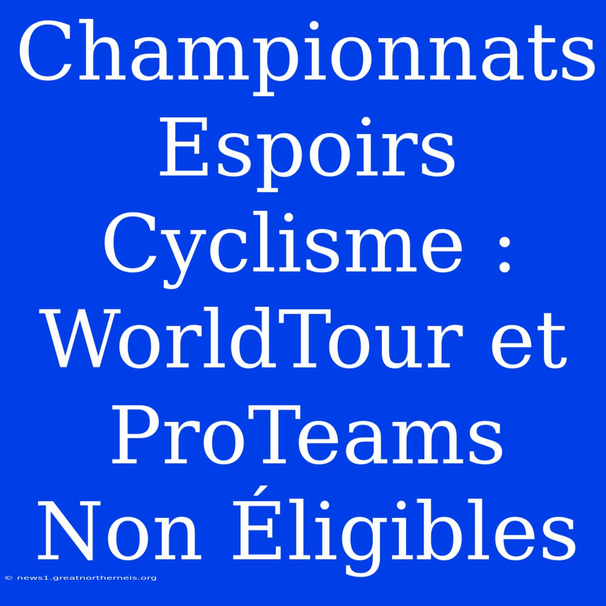 Championnats Espoirs Cyclisme : WorldTour Et ProTeams Non Éligibles