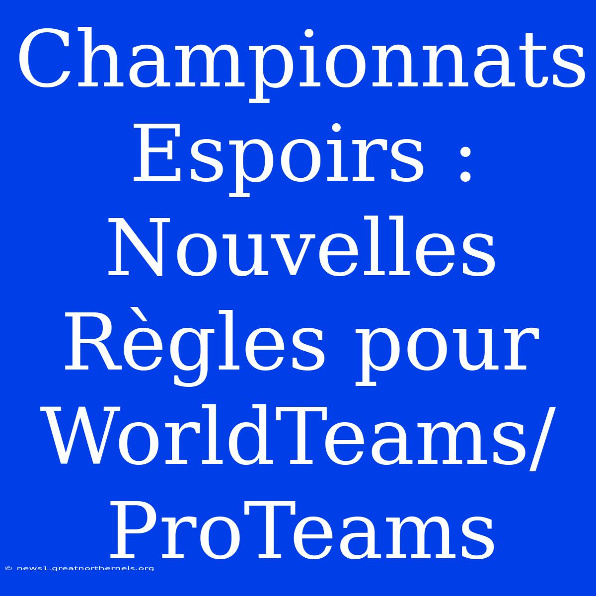 Championnats Espoirs : Nouvelles Règles Pour WorldTeams/ProTeams